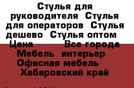 Стулья для руководителя, Стулья для операторов, Стулья дешево, Стулья оптом › Цена ­ 450 - Все города Мебель, интерьер » Офисная мебель   . Хабаровский край